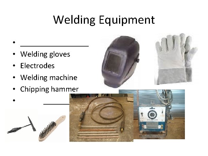 Welding Equipment • • • _________ Welding gloves Electrodes Welding machine Chipping hammer _________