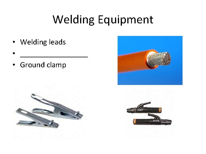 Welding Equipment • Welding leads • _________ • Ground clamp 