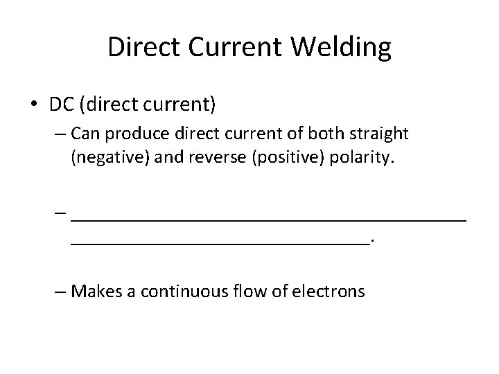 Direct Current Welding • DC (direct current) – Can produce direct current of both