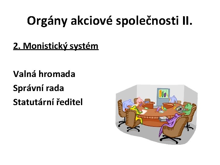 Orgány akciové společnosti II. 2. Monistický systém Valná hromada Správní rada Statutární ředitel 
