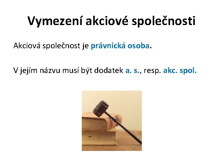Vymezení akciové společnosti Akciová společnost je právnická osoba. V jejím názvu musí být dodatek