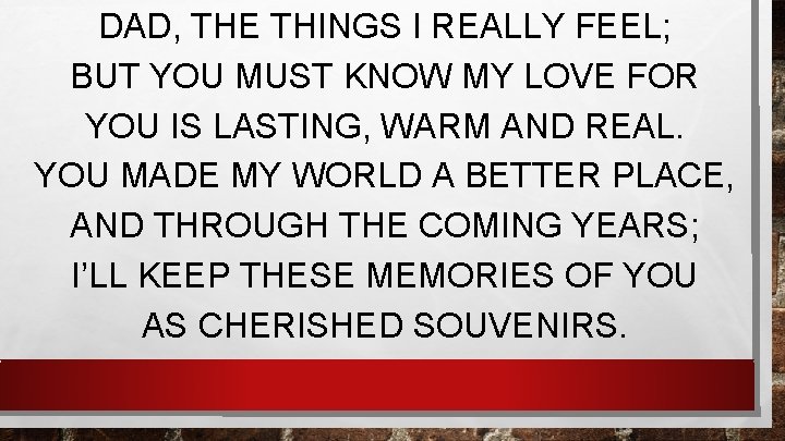 DAD, THE THINGS I REALLY FEEL; BUT YOU MUST KNOW MY LOVE FOR YOU