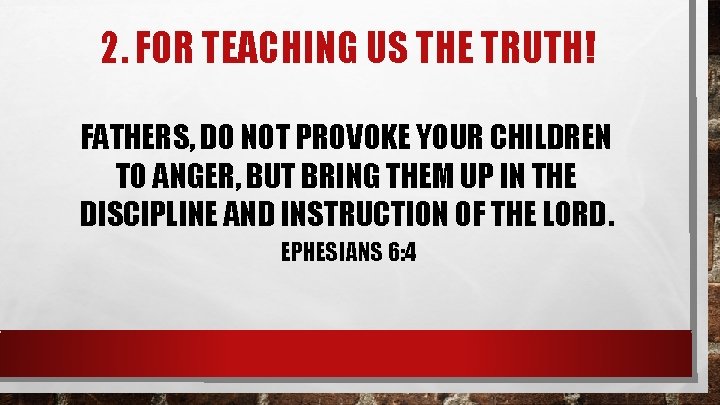 2. FOR TEACHING US THE TRUTH! FATHERS, DO NOT PROVOKE YOUR CHILDREN TO ANGER,