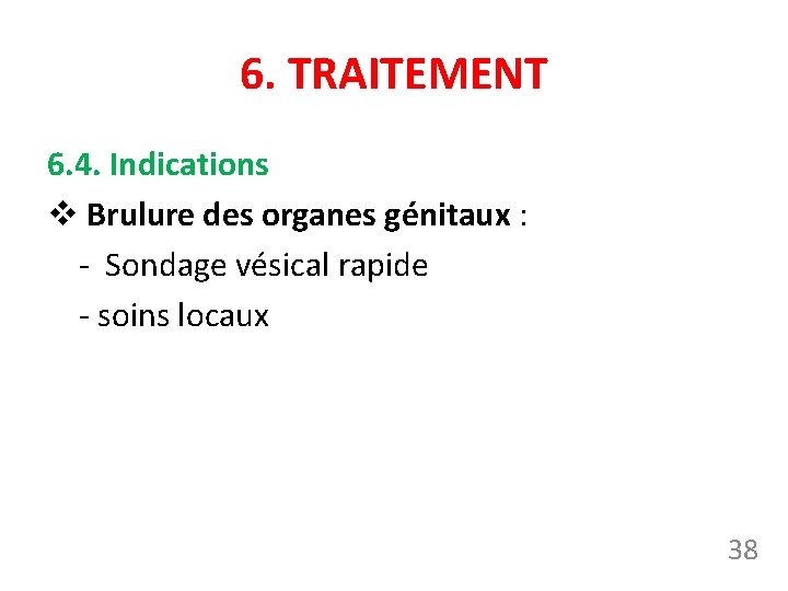 6. TRAITEMENT 6. 4. Indications v Brulure des organes génitaux : - Sondage vésical