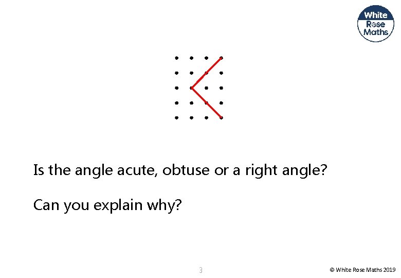 Is the angle acute, obtuse or a right angle? Can you explain why? 3