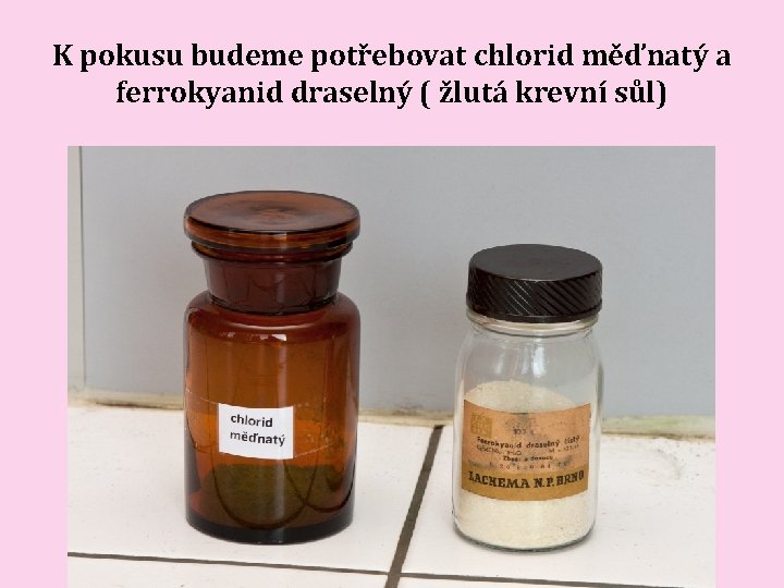 K pokusu budeme potřebovat chlorid měďnatý a ferrokyanid draselný ( žlutá krevní sůl) K pokusu budeme potřebovat chlorid měďnatý a ferrokyanid draselný ( žlutá krevní sůl)