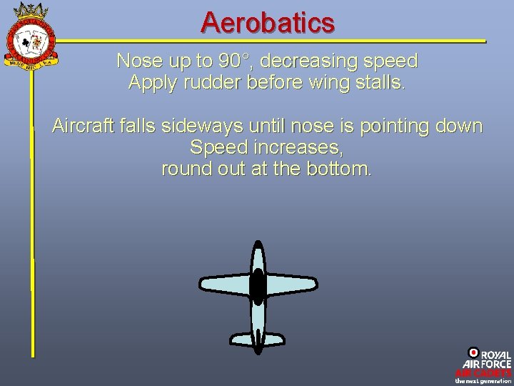 Aerobatics Nose up to 90°, decreasing speed Apply rudder before wing stalls. Aircraft falls