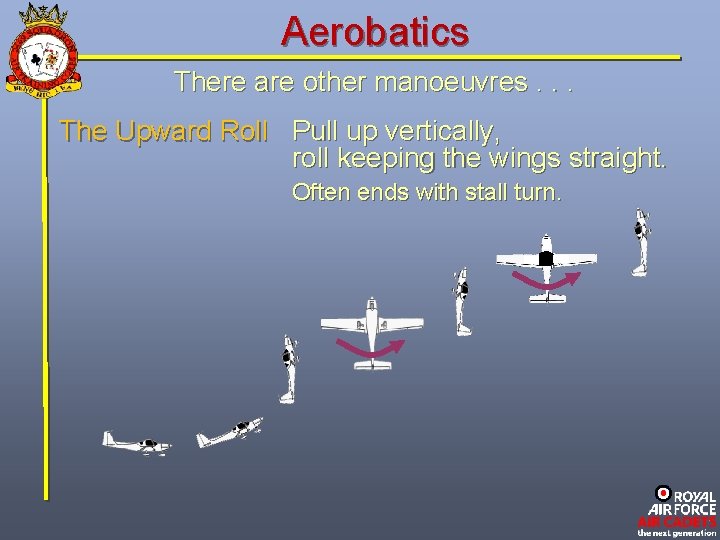 Aerobatics There are other manoeuvres. . . The Upward Roll Pull up vertically, roll