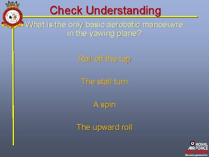 Check Understanding What is the only basic aerobatic manoeuvre in the yawing plane? Roll