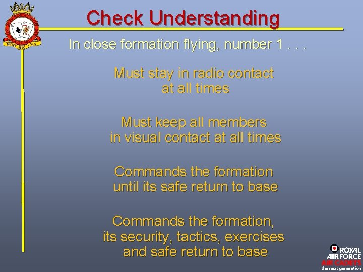 Check Understanding In close formation flying, number 1. . . Must stay in radio