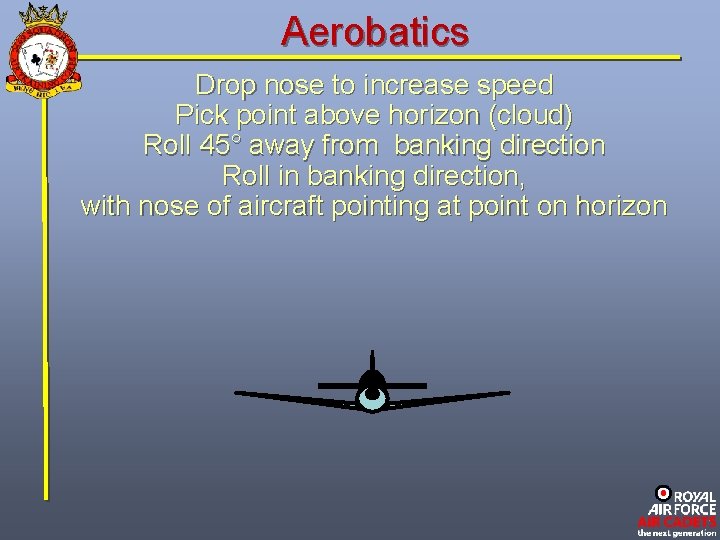 Aerobatics Drop nose to increase speed Pick point above horizon (cloud) Roll 45° away