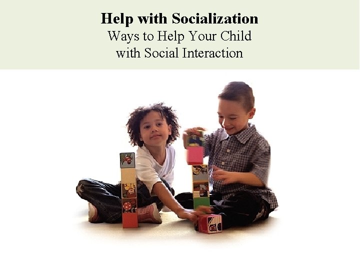 Help with Socialization Ways to Help Your Child with Social Interaction Help with Socialization Ways to Help Your Child with Social Interaction