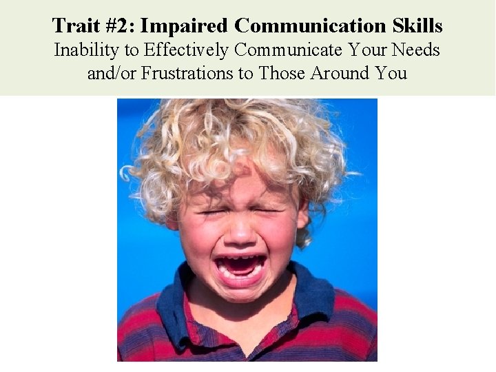 Trait #2: Impaired Communication Skills Inability to Effectively Communicate Your Needs and/or Frustrations to Trait #2: Impaired Communication Skills Inability to Effectively Communicate Your Needs and/or Frustrations to