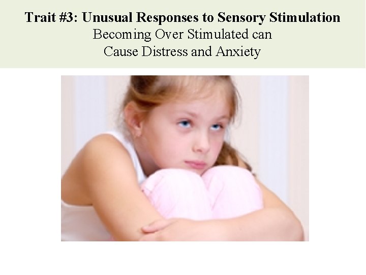 Trait #3: Unusual Responses to Sensory Stimulation Becoming Over Stimulated can Cause Distress and Trait #3: Unusual Responses to Sensory Stimulation Becoming Over Stimulated can Cause Distress and