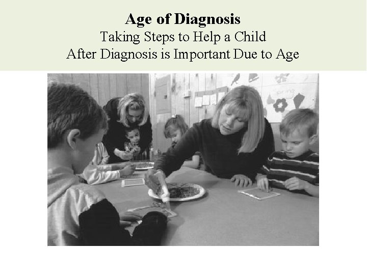 Age of Diagnosis Taking Steps to Help a Child After Diagnosis is Important Due Age of Diagnosis Taking Steps to Help a Child After Diagnosis is Important Due