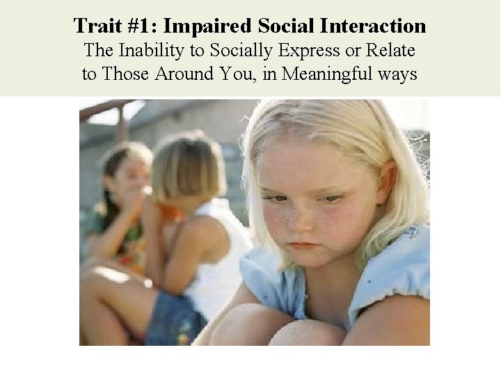 Trait #1: Impaired Social Interaction The Inability to Socially Express or Relate to Those Trait #1: Impaired Social Interaction The Inability to Socially Express or Relate to Those