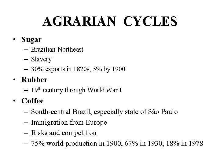 AGRARIAN CYCLES • Sugar – Brazilian Northeast – Slavery – 30% exports in 1820