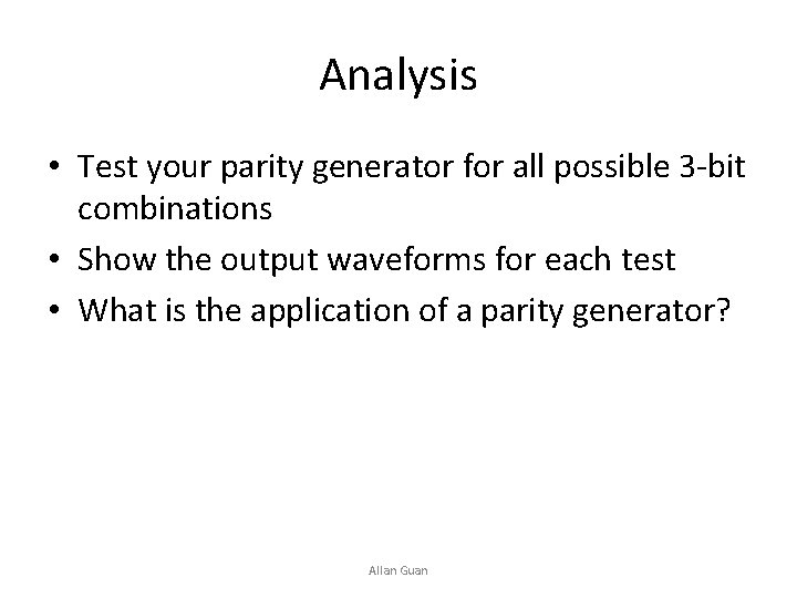 Analysis • Test your parity generator for all possible 3 -bit combinations • Show