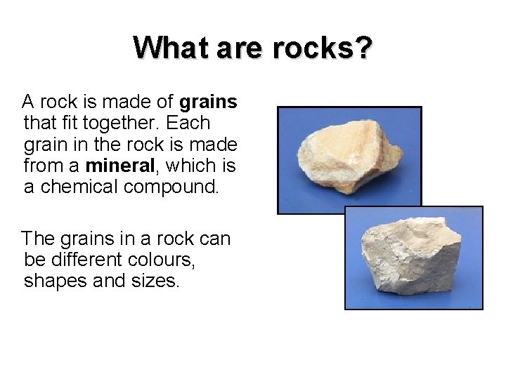 What are rocks? A rock is made of grains that fit together. Each grain
