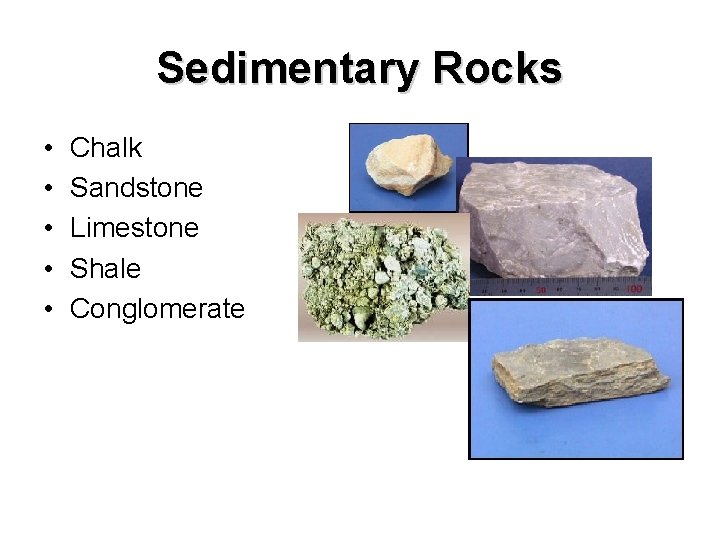 Sedimentary Rocks • • • Chalk Sandstone Limestone Shale Conglomerate 