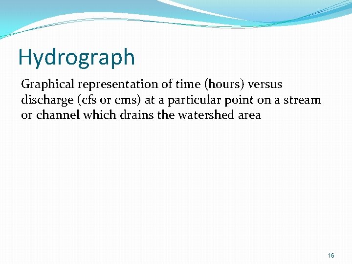 Hydrograph Graphical representation of time (hours) versus discharge (cfs or cms) at a particular