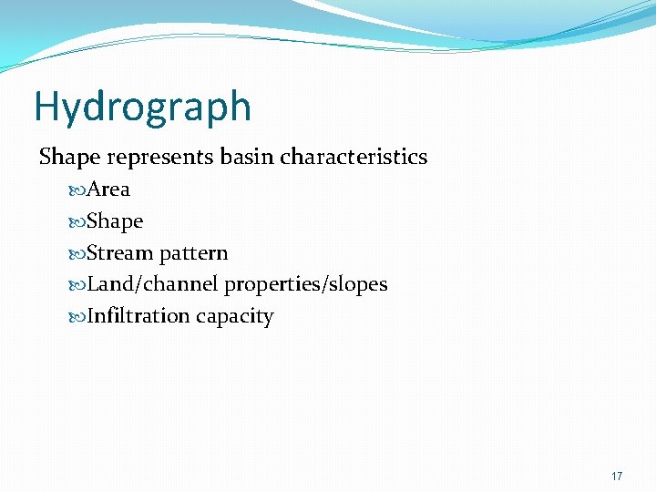 Hydrograph Shape represents basin characteristics Area Shape Stream pattern Land/channel properties/slopes Infiltration capacity 17