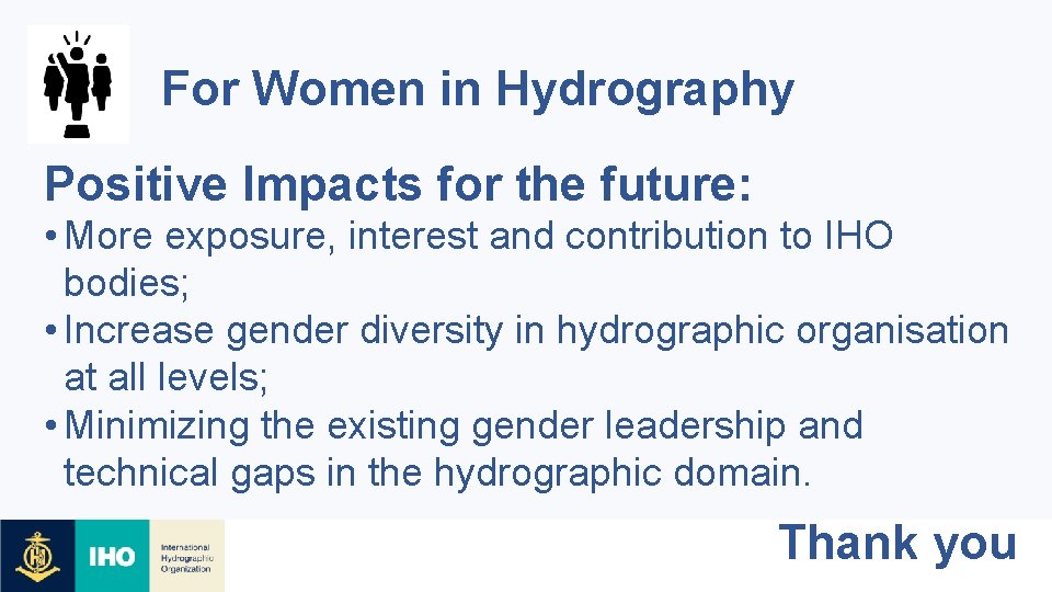 For Women in Hydrography Positive Impacts for the future: • More exposure, interest and
