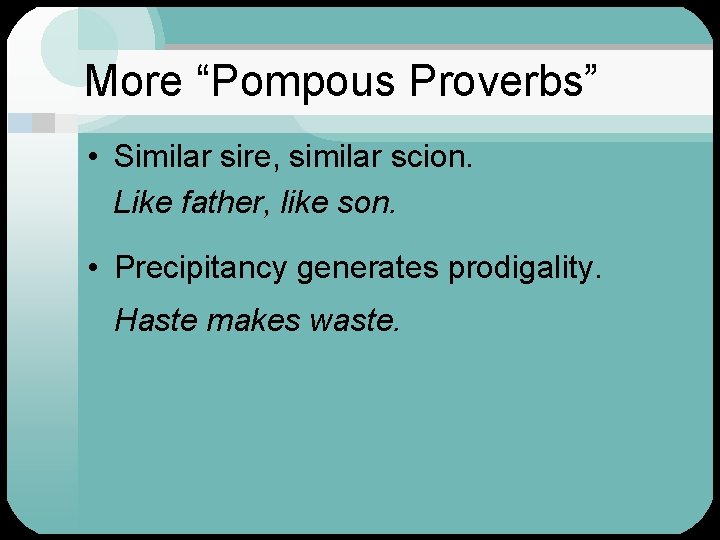 More “Pompous Proverbs” • Similar sire, similar scion. Like father, like son. • Precipitancy