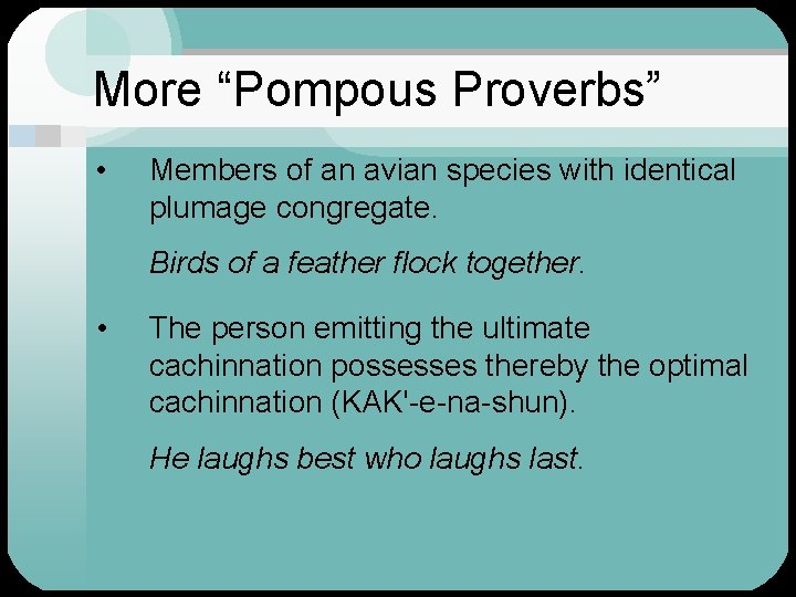 More “Pompous Proverbs” • Members of an avian species with identical plumage congregate. Birds