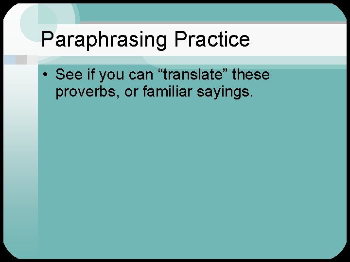 Paraphrasing Practice • See if you can “translate” these proverbs, or familiar sayings. 