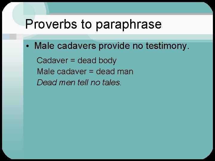 Proverbs to paraphrase • Male cadavers provide no testimony. Cadaver = dead body Male