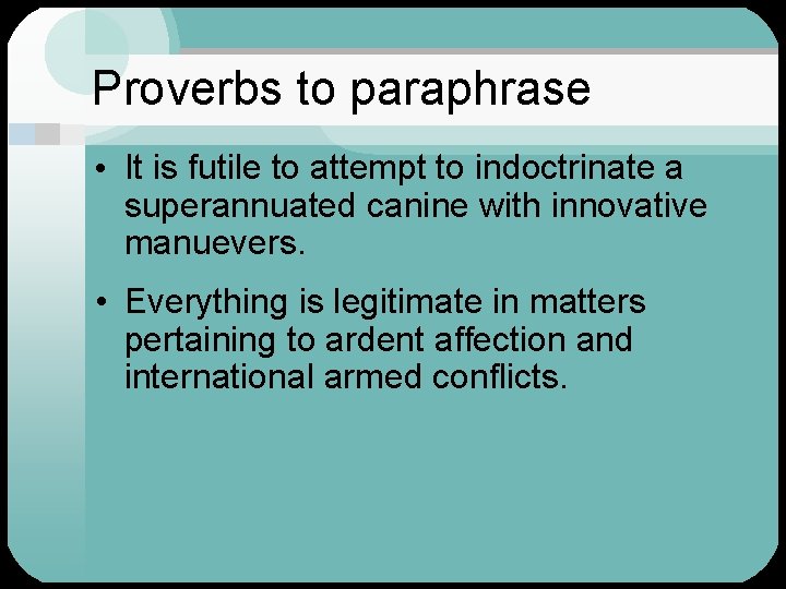 Proverbs to paraphrase • It is futile to attempt to indoctrinate a superannuated canine