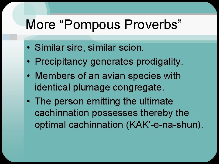 More “Pompous Proverbs” • Similar sire, similar scion. • Precipitancy generates prodigality. • Members