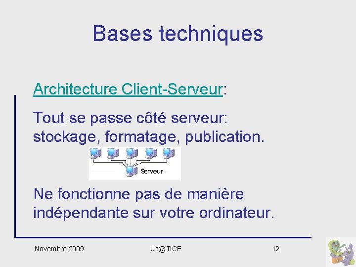 Bases techniques Architecture Client-Serveur: Tout se passe côté serveur: stockage, formatage, publication. Ne fonctionne