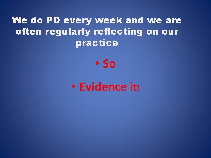 We do PD every week and we are often regularly reflecting on our practice