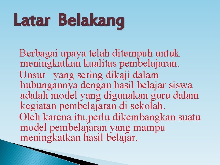 Latar Belakang Berbagai upaya telah ditempuh untuk meningkatkan kualitas pembelajaran. Unsur yang sering dikaji Latar Belakang Berbagai upaya telah ditempuh untuk meningkatkan kualitas pembelajaran. Unsur yang sering dikaji