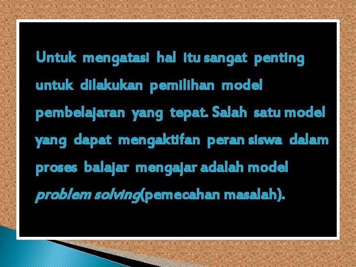 Untuk mengatasi hal itu sangat penting untuk dilakukan pemilihan model pembelajaran yang tepat. Salah