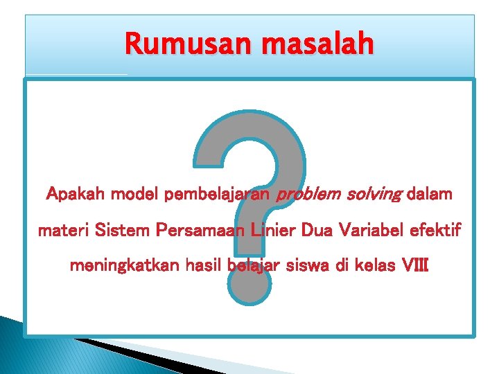 Rumusan masalah Apakah model pembelajaran problem solving dalam materi Sistem Persamaan Linier Dua Variabel Rumusan masalah Apakah model pembelajaran problem solving dalam materi Sistem Persamaan Linier Dua Variabel