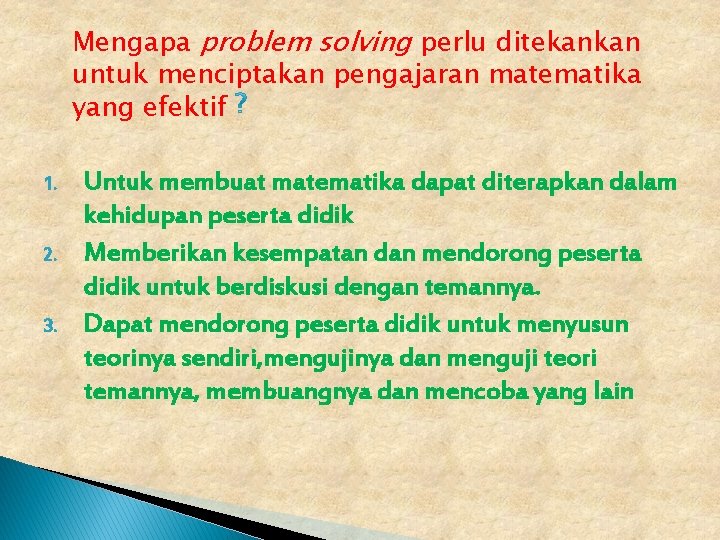 Mengapa problem solving perlu ditekankan untuk menciptakan pengajaran matematika yang efektif 1. 2. 3. Mengapa problem solving perlu ditekankan untuk menciptakan pengajaran matematika yang efektif 1. 2. 3.