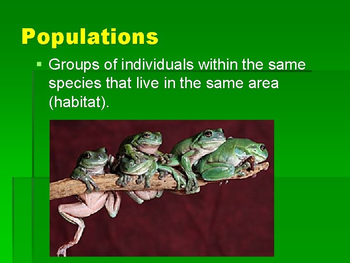 Populations § Groups of individuals within the same species that live in the same