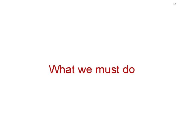 16 What we must do 16 What we must do