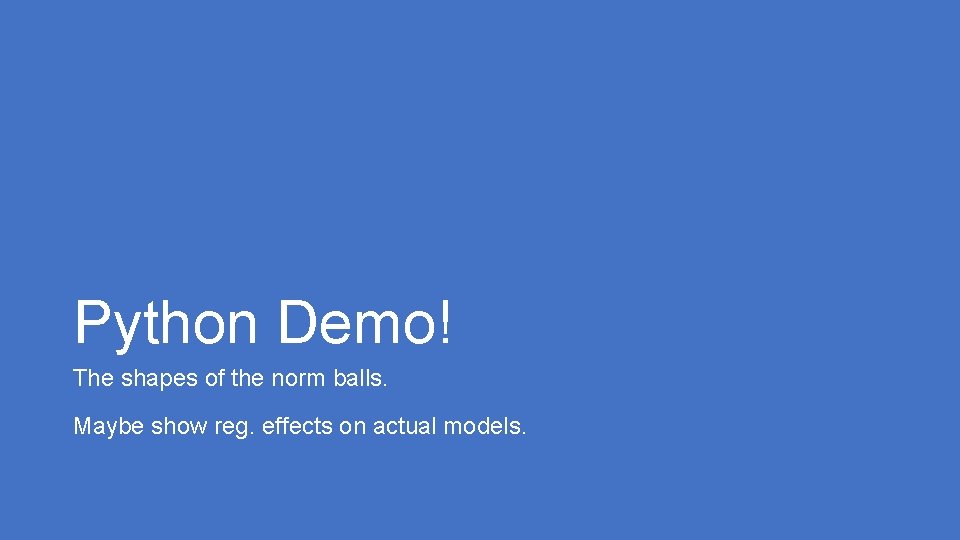 Python Demo! The shapes of the norm balls. Maybe show reg. effects on actual Python Demo! The shapes of the norm balls. Maybe show reg. effects on actual