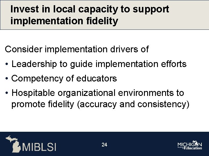 Invest in local capacity to support implementation fidelity Consider implementation drivers of • Leadership