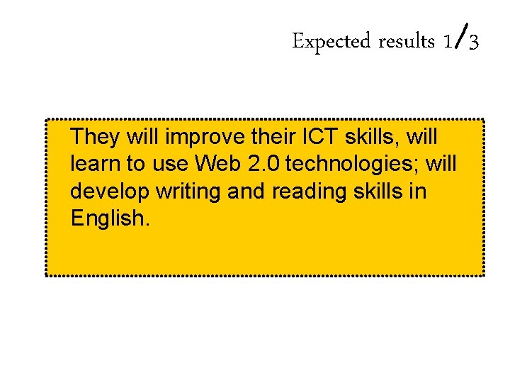 Expected results 1/3 They will improve their ICT skills, will learn to use Web Expected results 1/3 They will improve their ICT skills, will learn to use Web