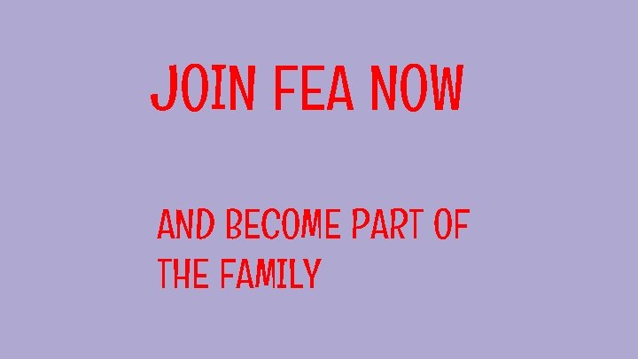 JOIN FEA NOW AND BECOME PART OF THE FAMILY JOIN FEA NOW AND BECOME PART OF THE FAMILY
