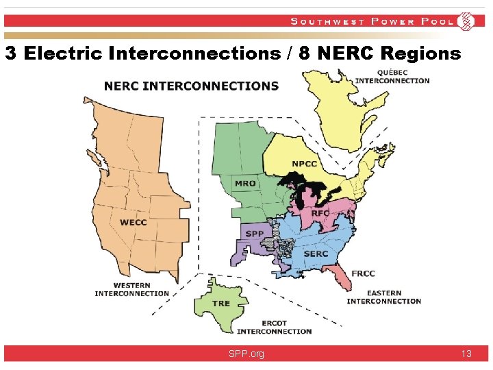 3 Electric Interconnections / 8 NERC Regions SPP. org 13 3 Electric Interconnections / 8 NERC Regions SPP. org 13
