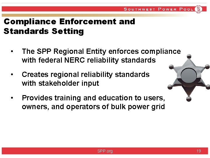 Compliance Enforcement and Standards Setting • The SPP Regional Entity enforces compliance with federal Compliance Enforcement and Standards Setting • The SPP Regional Entity enforces compliance with federal