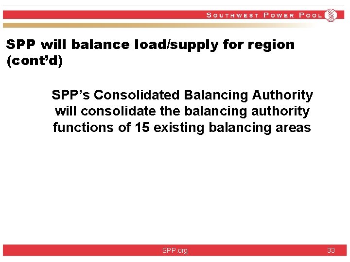 SPP will balance load/supply for region (cont’d) SPP’s Consolidated Balancing Authority will consolidate the SPP will balance load/supply for region (cont’d) SPP’s Consolidated Balancing Authority will consolidate the