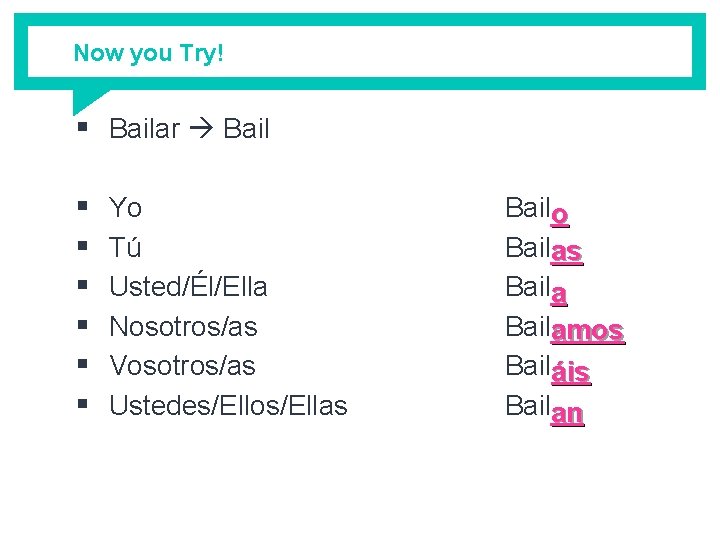 Now you Try! § Bailar Bail § § § Yo Tú Usted/Él/Ella Nosotros/as Vosotros/as