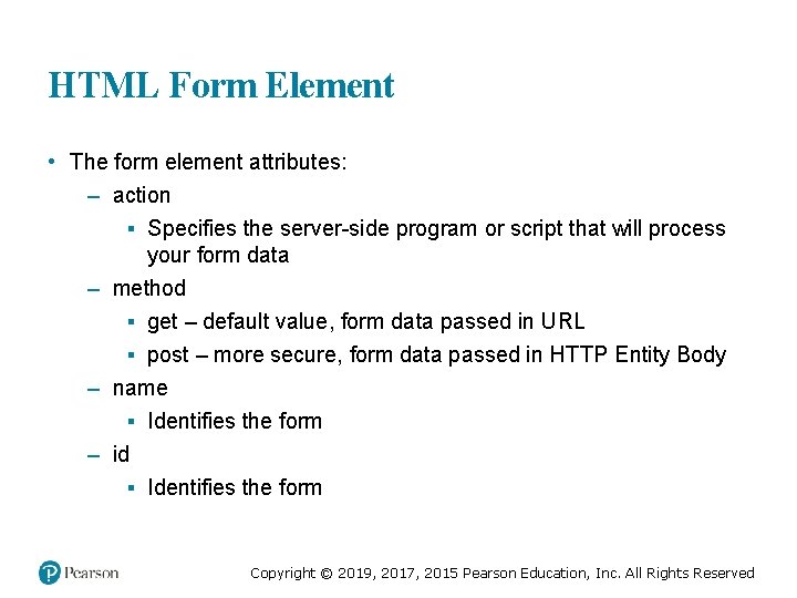 HTML Form Element • The form element attributes: – action ▪ Specifies the server-side